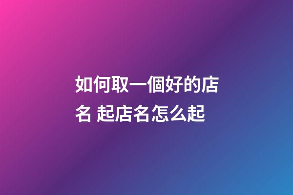 如何取一個好的店名 起店名怎么起-第1張-店鋪起名-玄機派